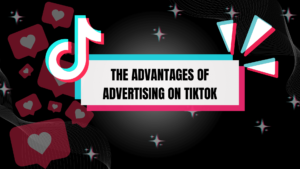 The Advantages of Advertising on TikTok