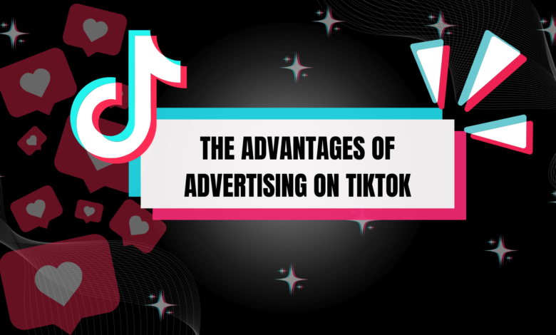 The Advantages of Advertising on TikTok