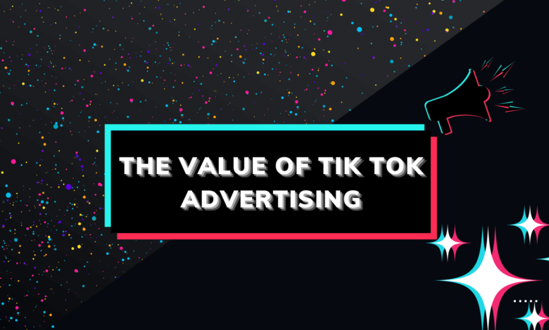 The Value of TikTok Advertising